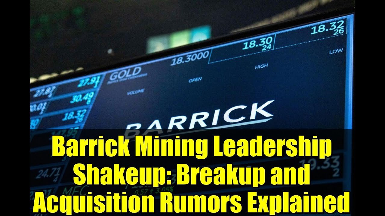 Barrick Mining Leadership Shakeup: Breakup And Acquisition Rumors Explained